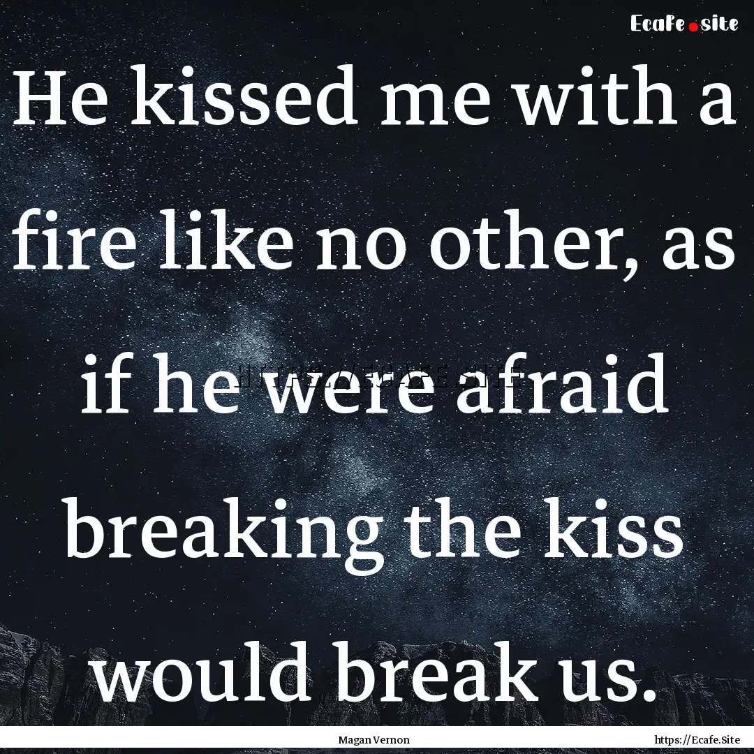 He kissed me with a fire like no other, as.... : Quote by Magan Vernon