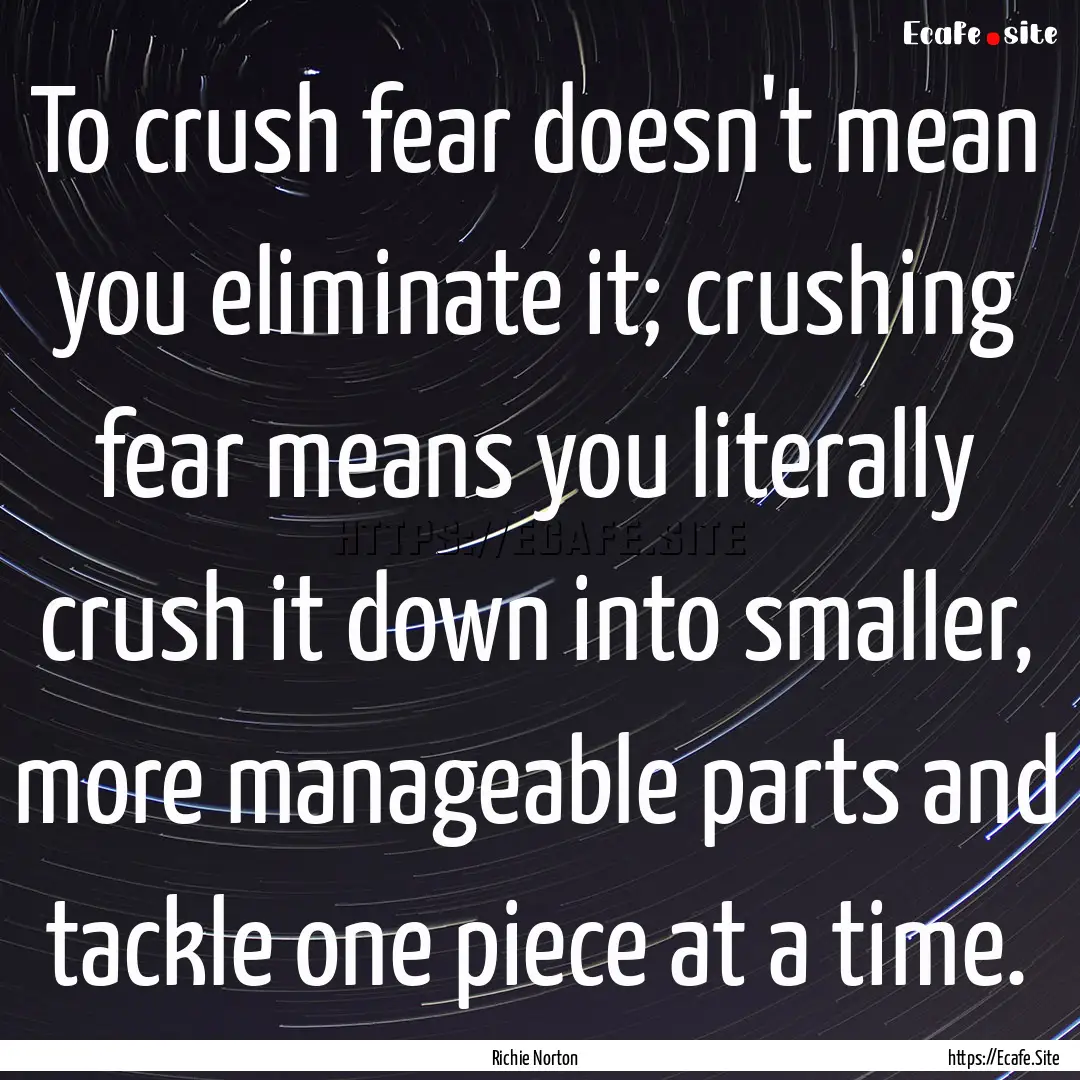 To crush fear doesn't mean you eliminate.... : Quote by Richie Norton