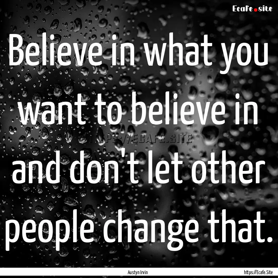 Believe in what you want to believe in and.... : Quote by Austyn Irvin