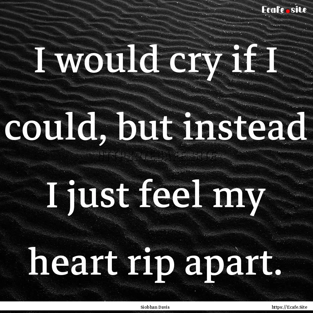 I would cry if I could, but instead I just.... : Quote by Siobhan Davis