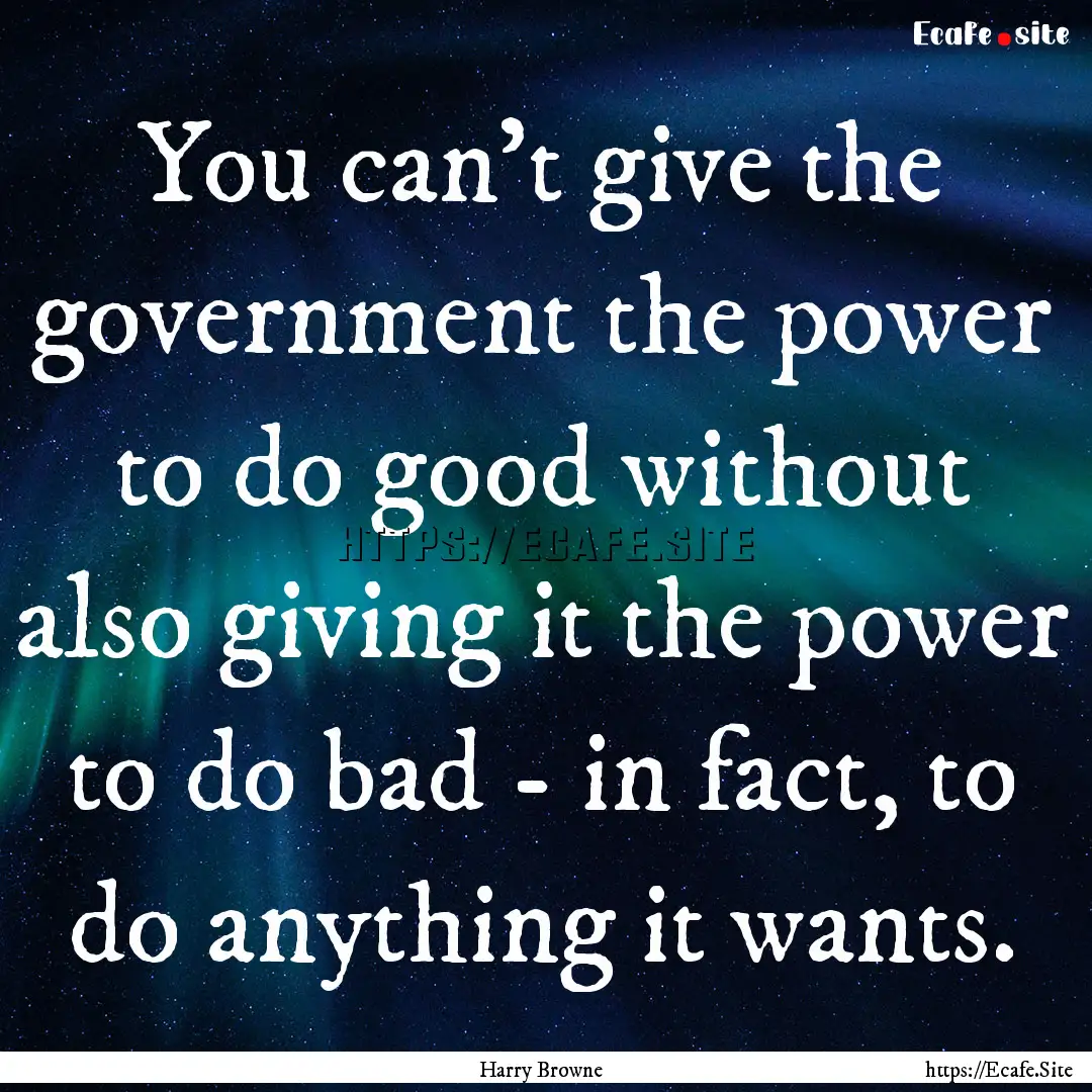 You can't give the government the power to.... : Quote by Harry Browne