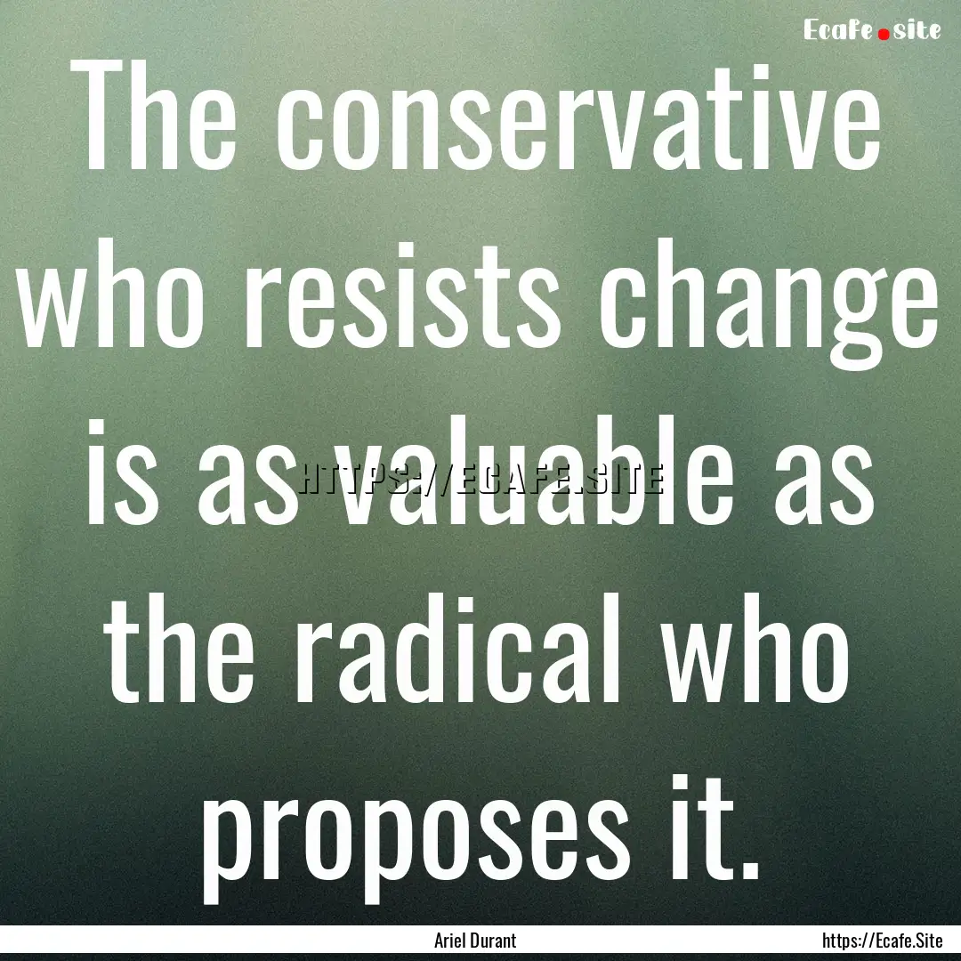 The conservative who resists change is as.... : Quote by Ariel Durant