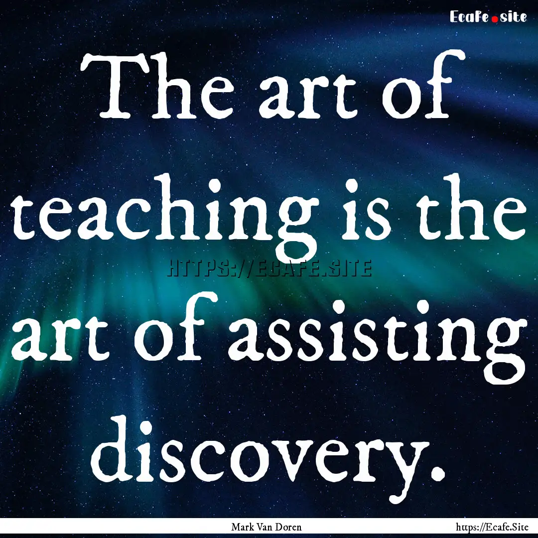 The art of teaching is the art of assisting.... : Quote by Mark Van Doren