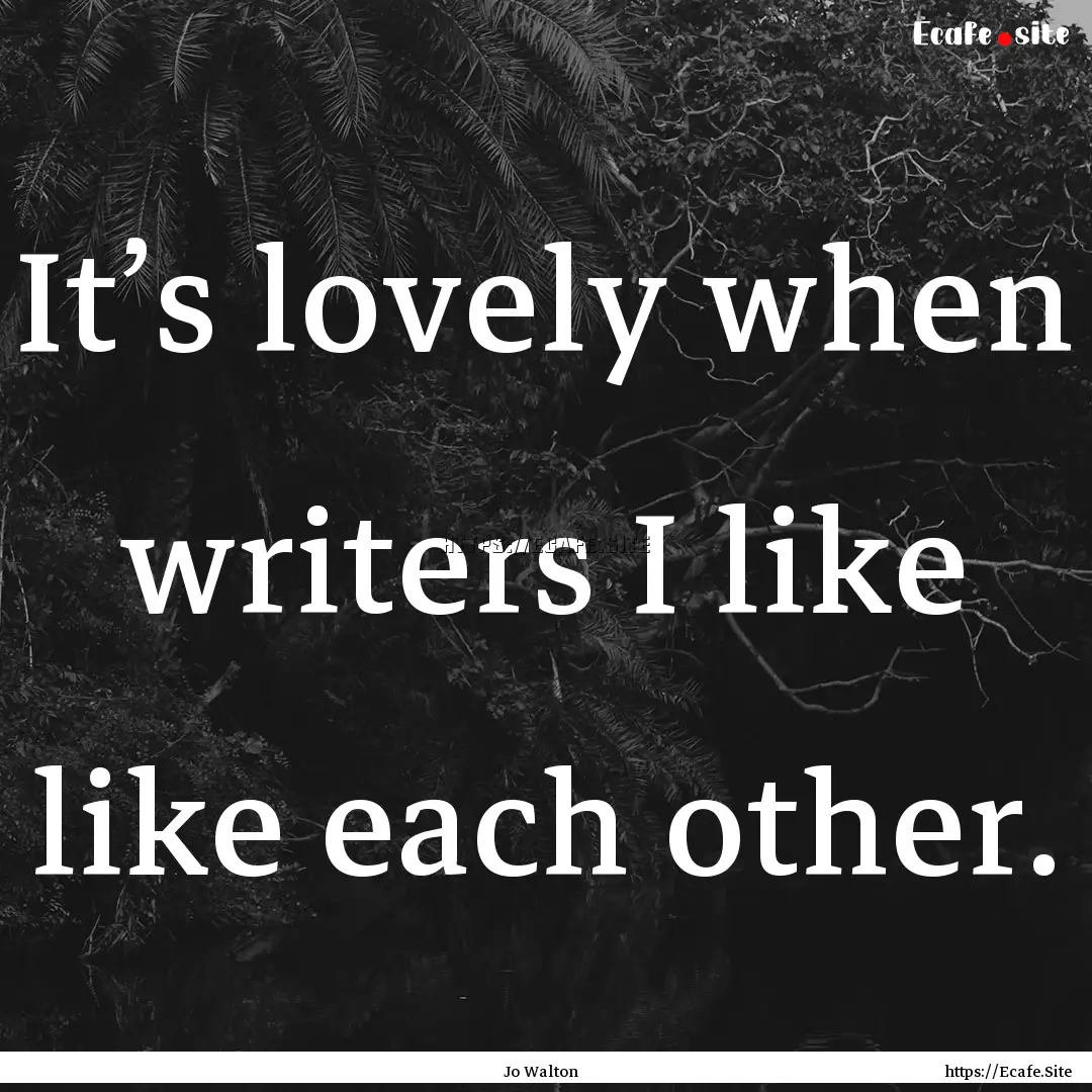 It’s lovely when writers I like like each.... : Quote by Jo Walton