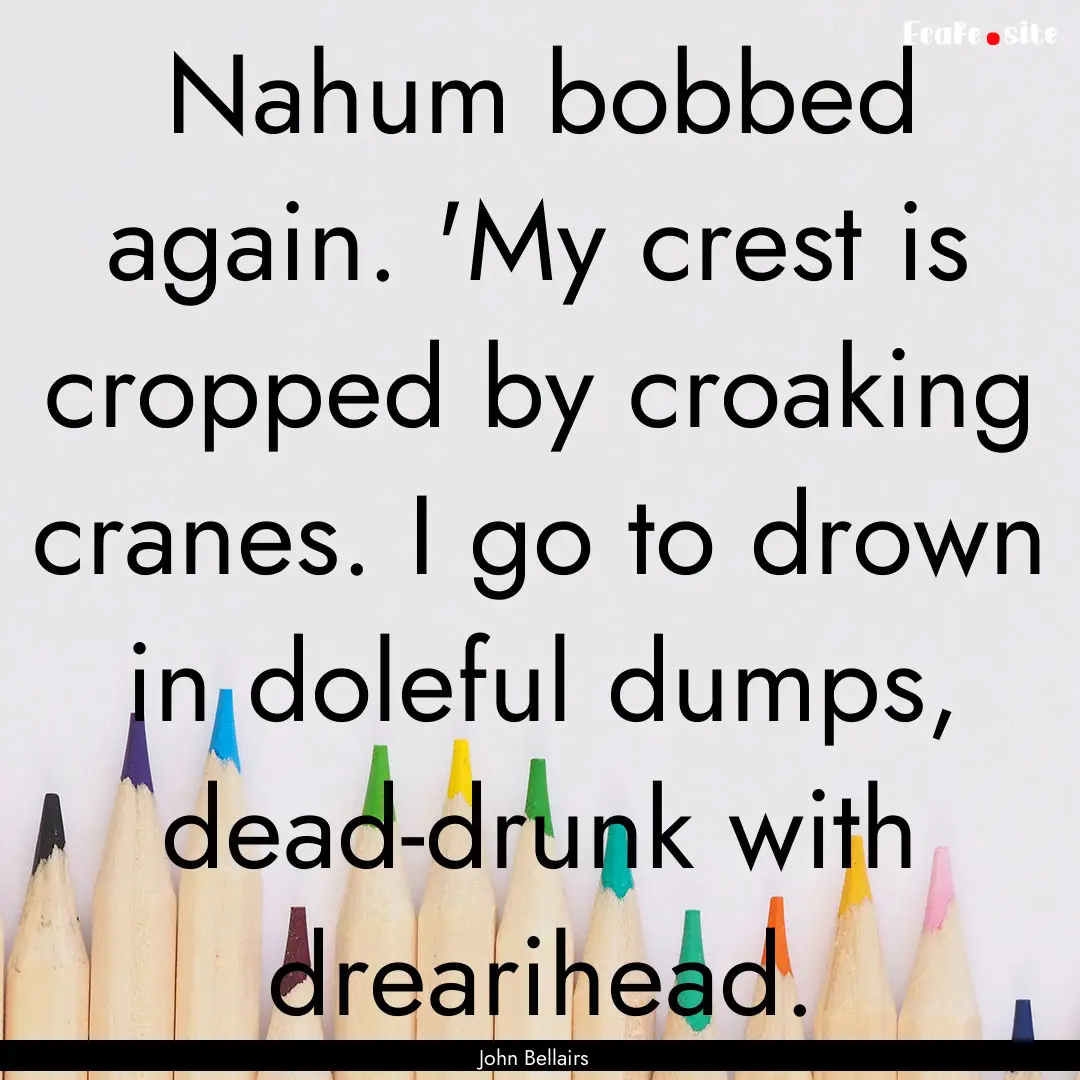 Nahum bobbed again. 'My crest is cropped.... : Quote by John Bellairs