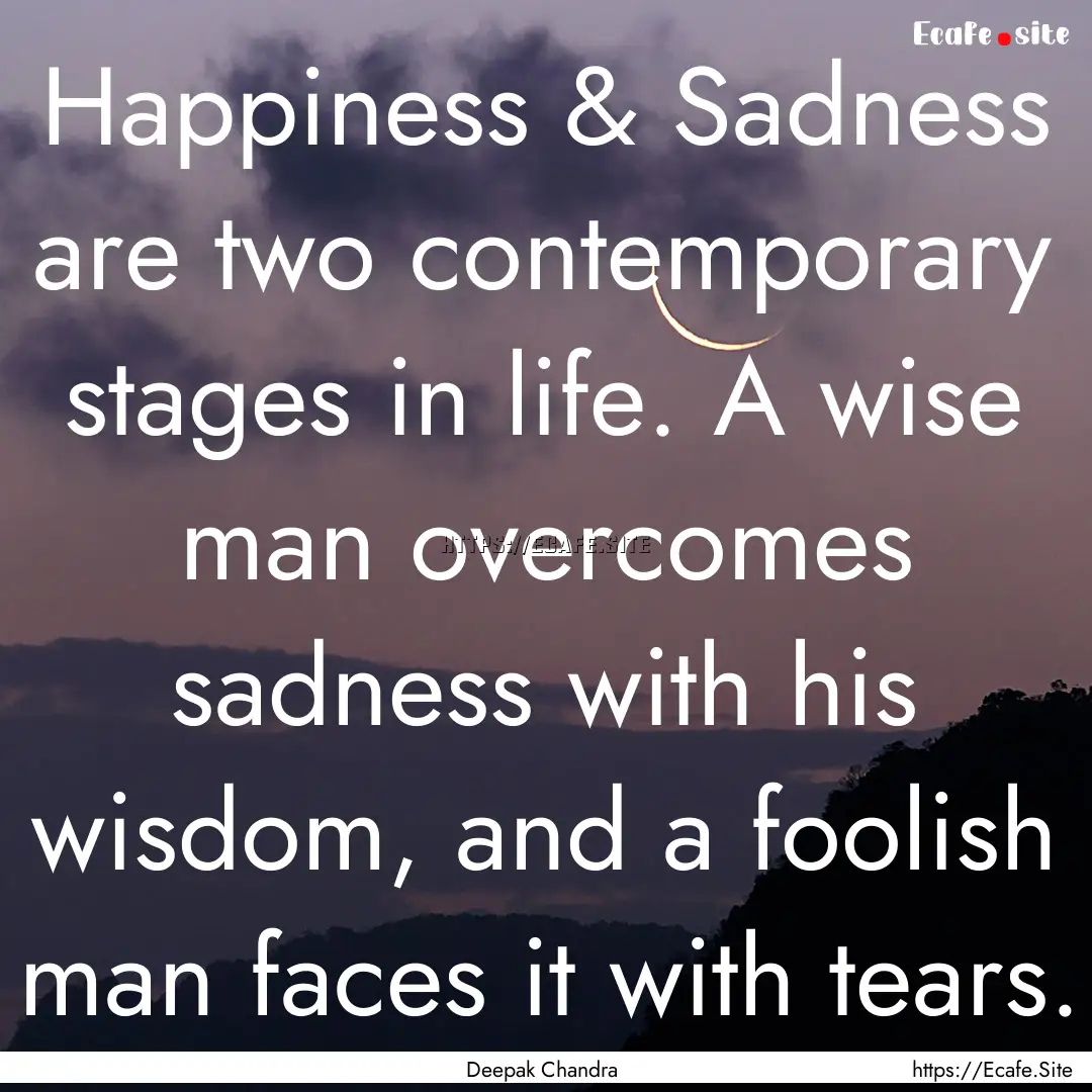 Happiness & Sadness are two contemporary.... : Quote by Deepak Chandra