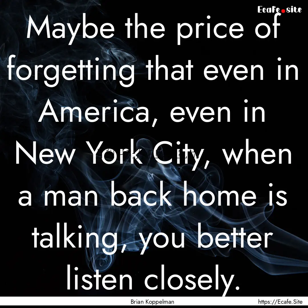 Maybe the price of forgetting that even in.... : Quote by Brian Koppelman