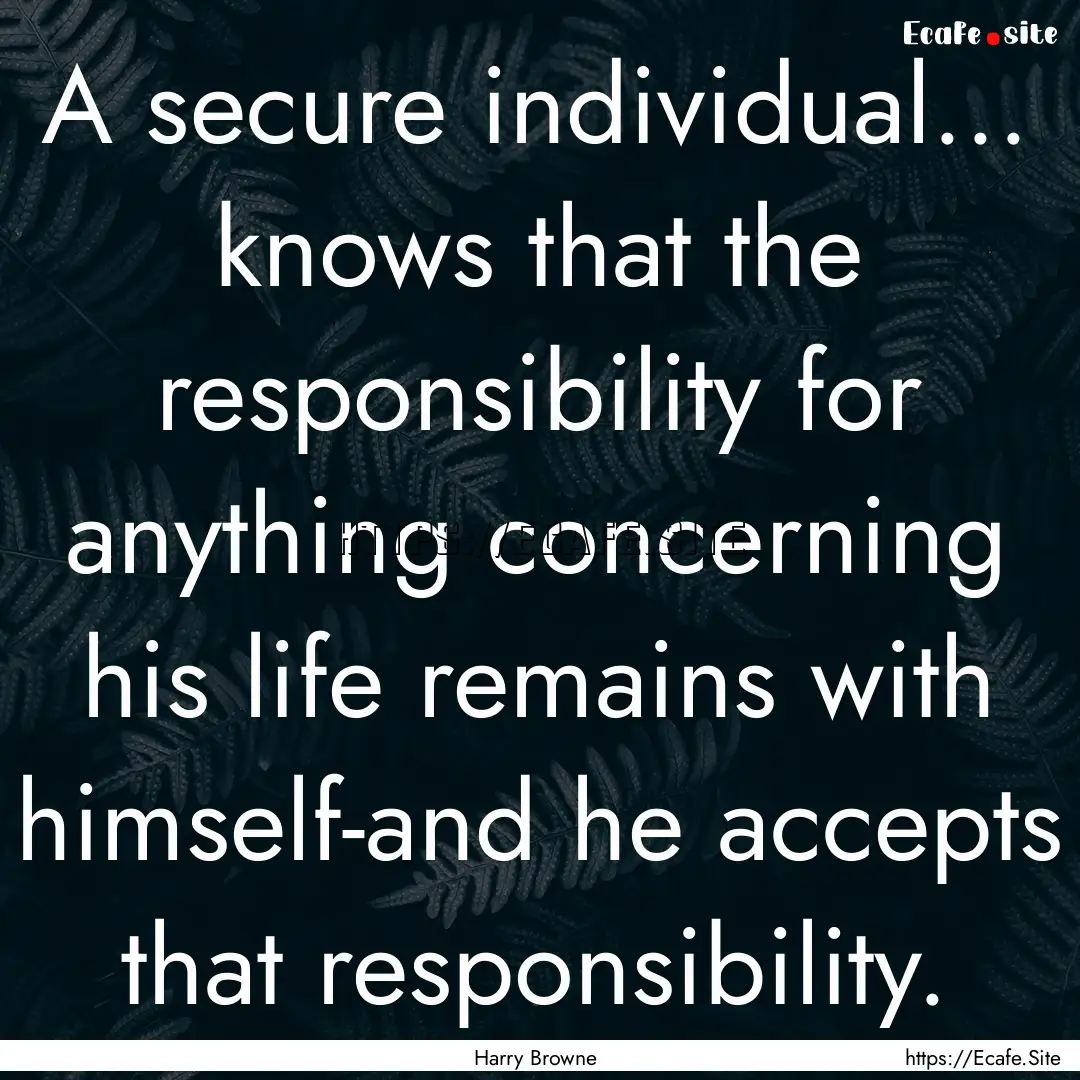 A secure individual... knows that the responsibility.... : Quote by Harry Browne