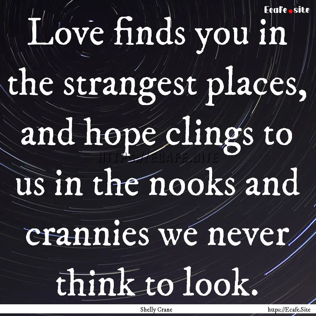 Love finds you in the strangest places, and.... : Quote by Shelly Crane