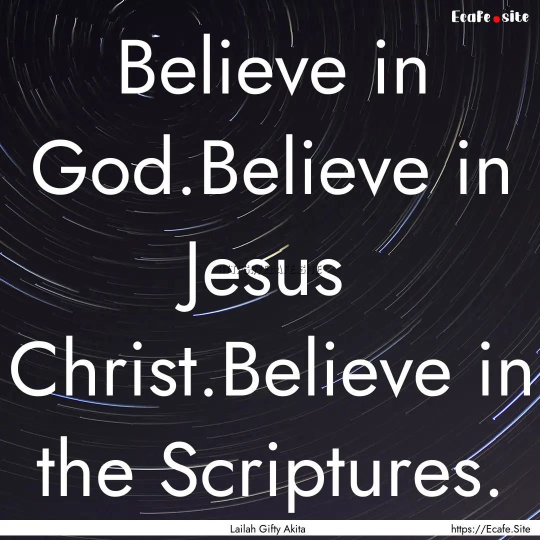 Believe in God.Believe in Jesus Christ.Believe.... : Quote by Lailah Gifty Akita