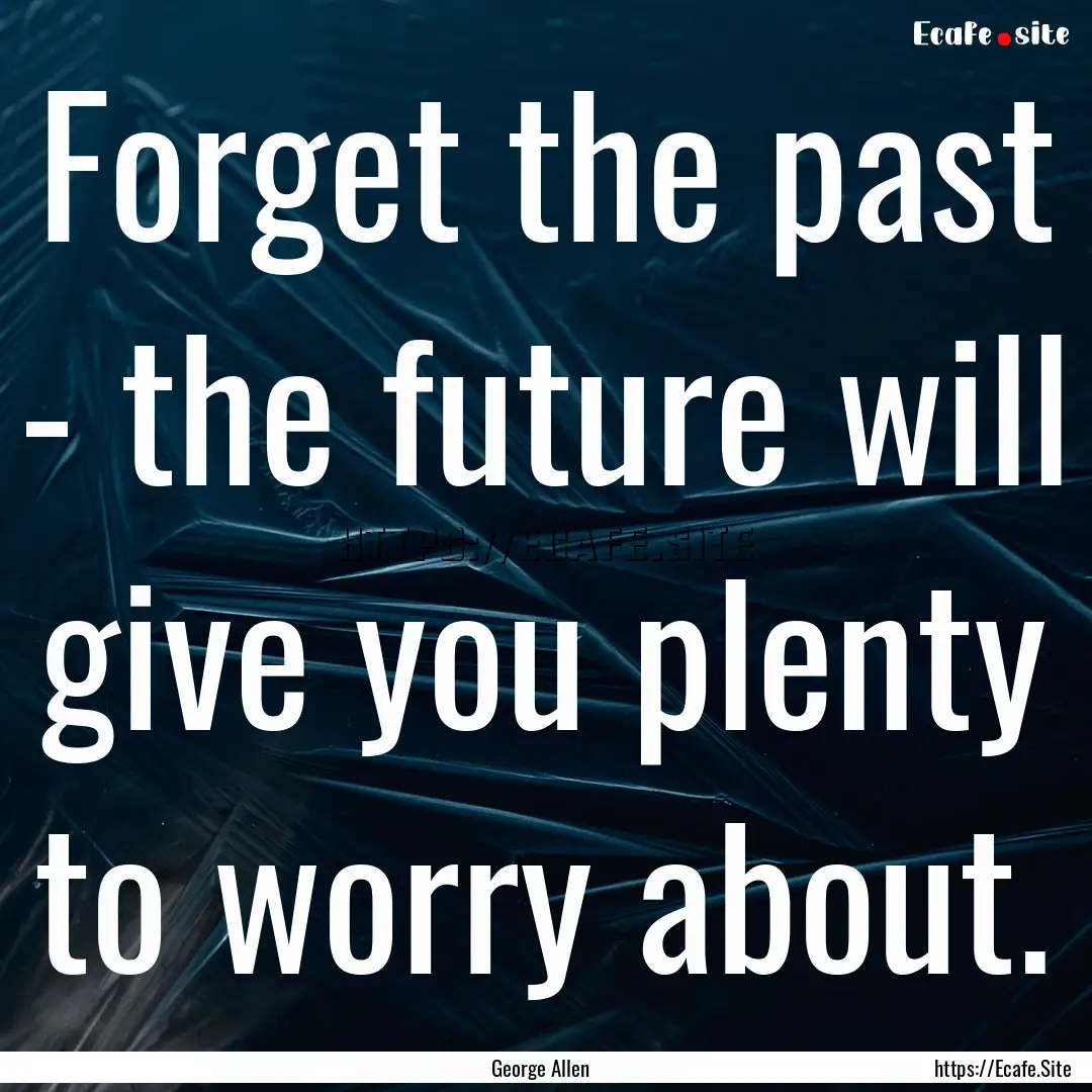 Forget the past - the future will give you.... : Quote by George Allen