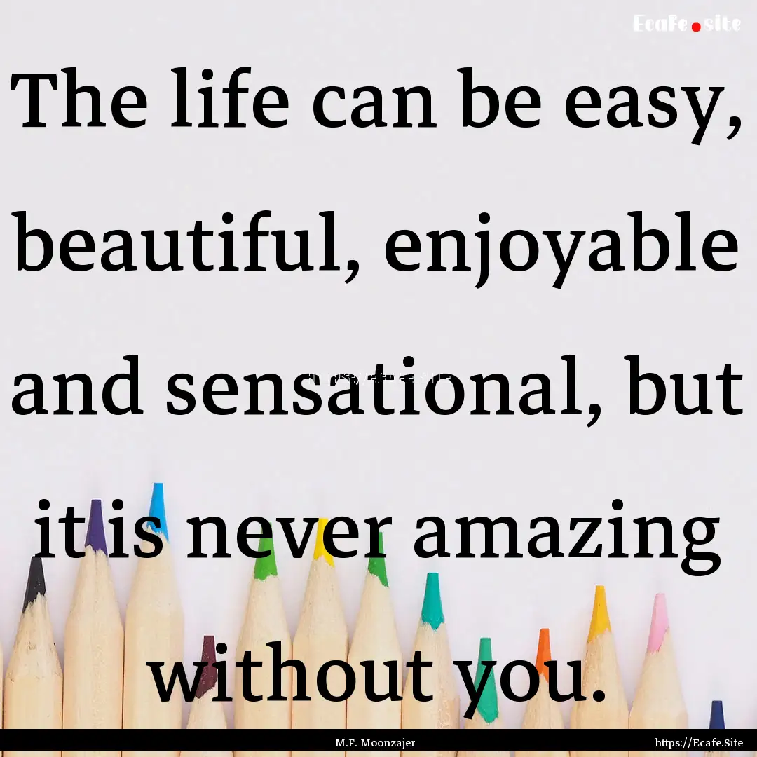 The life can be easy, beautiful, enjoyable.... : Quote by M.F. Moonzajer