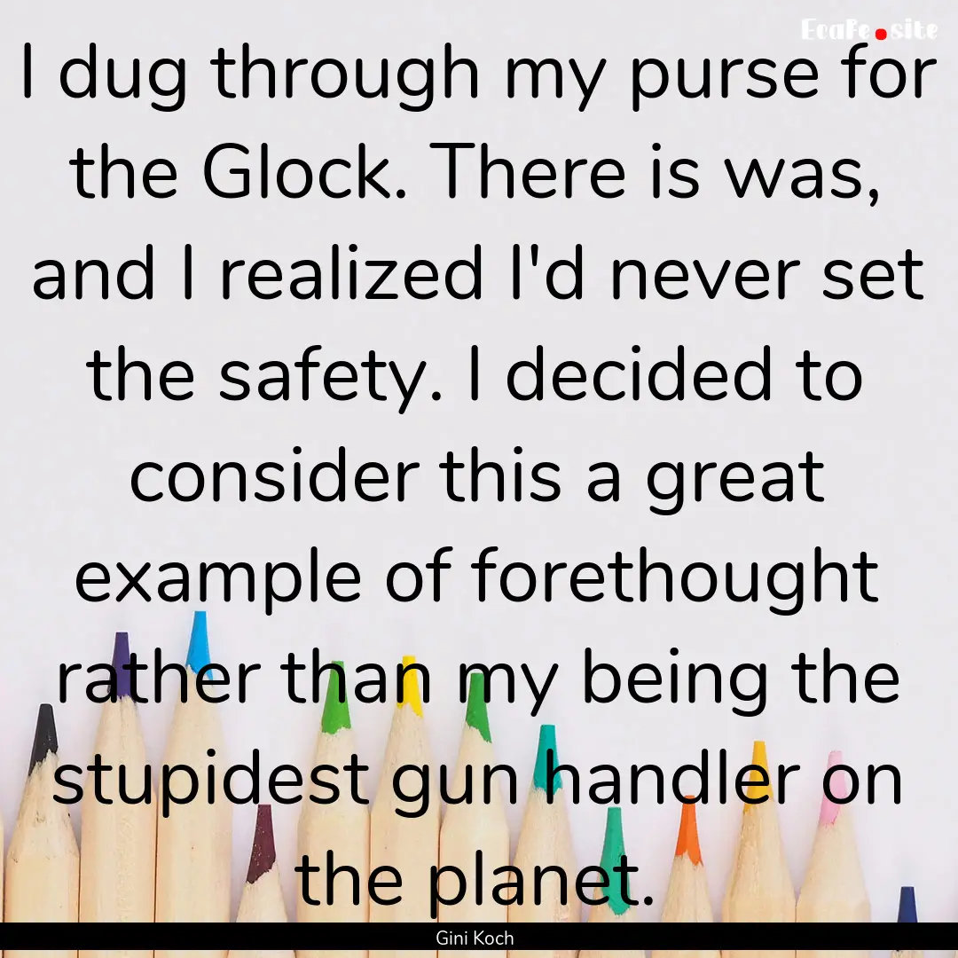 I dug through my purse for the Glock. There.... : Quote by Gini Koch