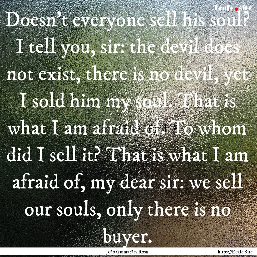 Doesn't everyone sell his soul? I tell you,.... : Quote by João Guimarães Rosa