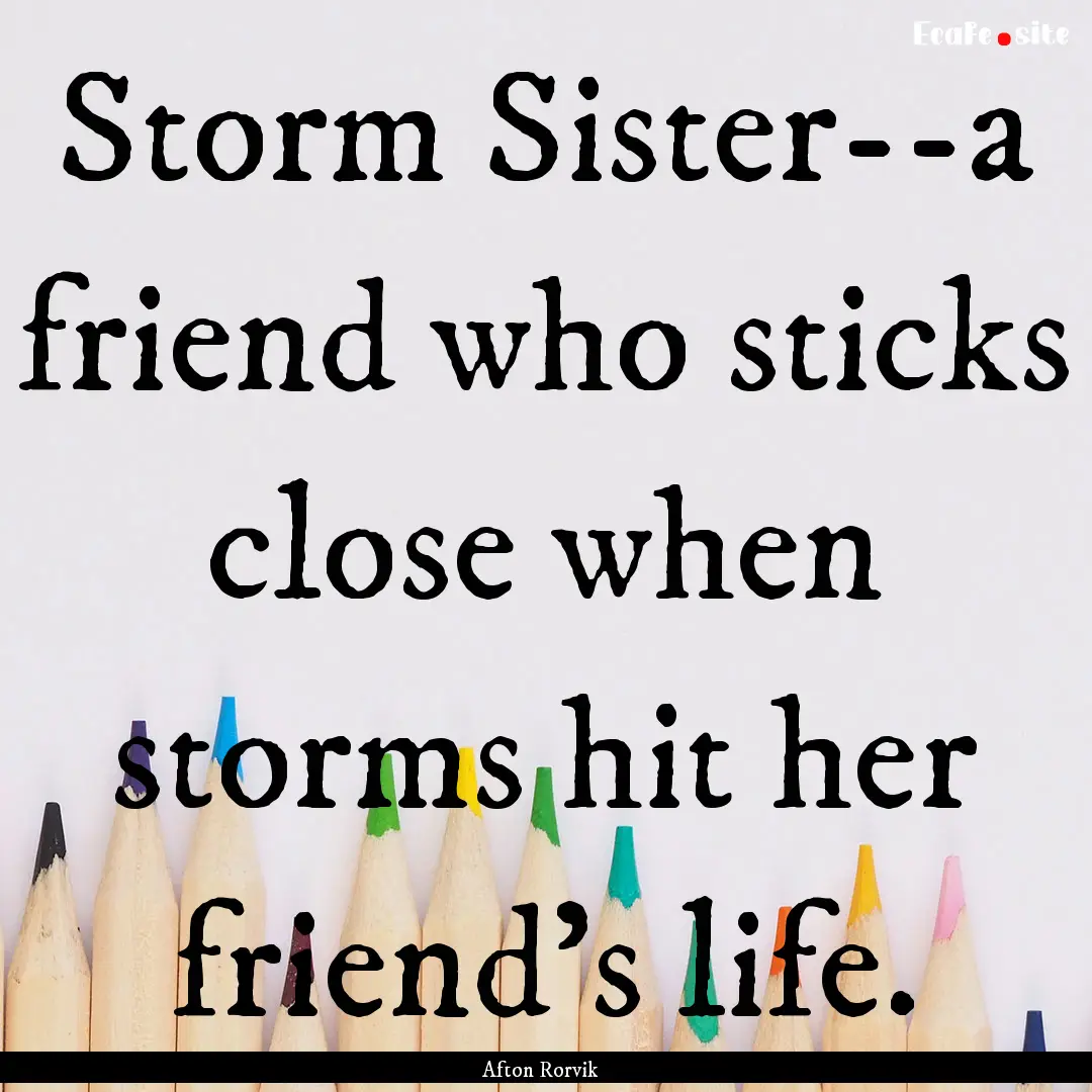 Storm Sister--a friend who sticks close when.... : Quote by Afton Rorvik