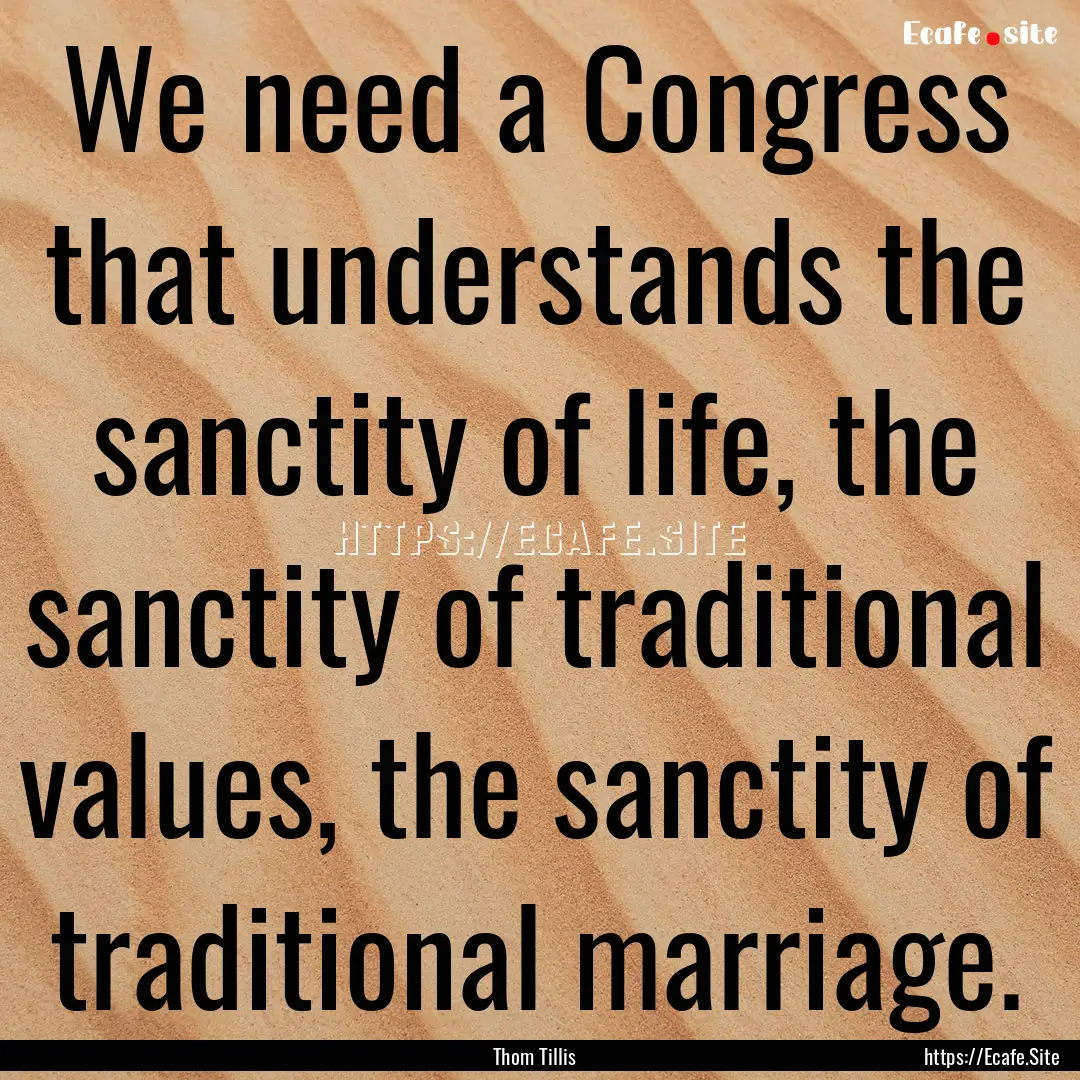 We need a Congress that understands the sanctity.... : Quote by Thom Tillis