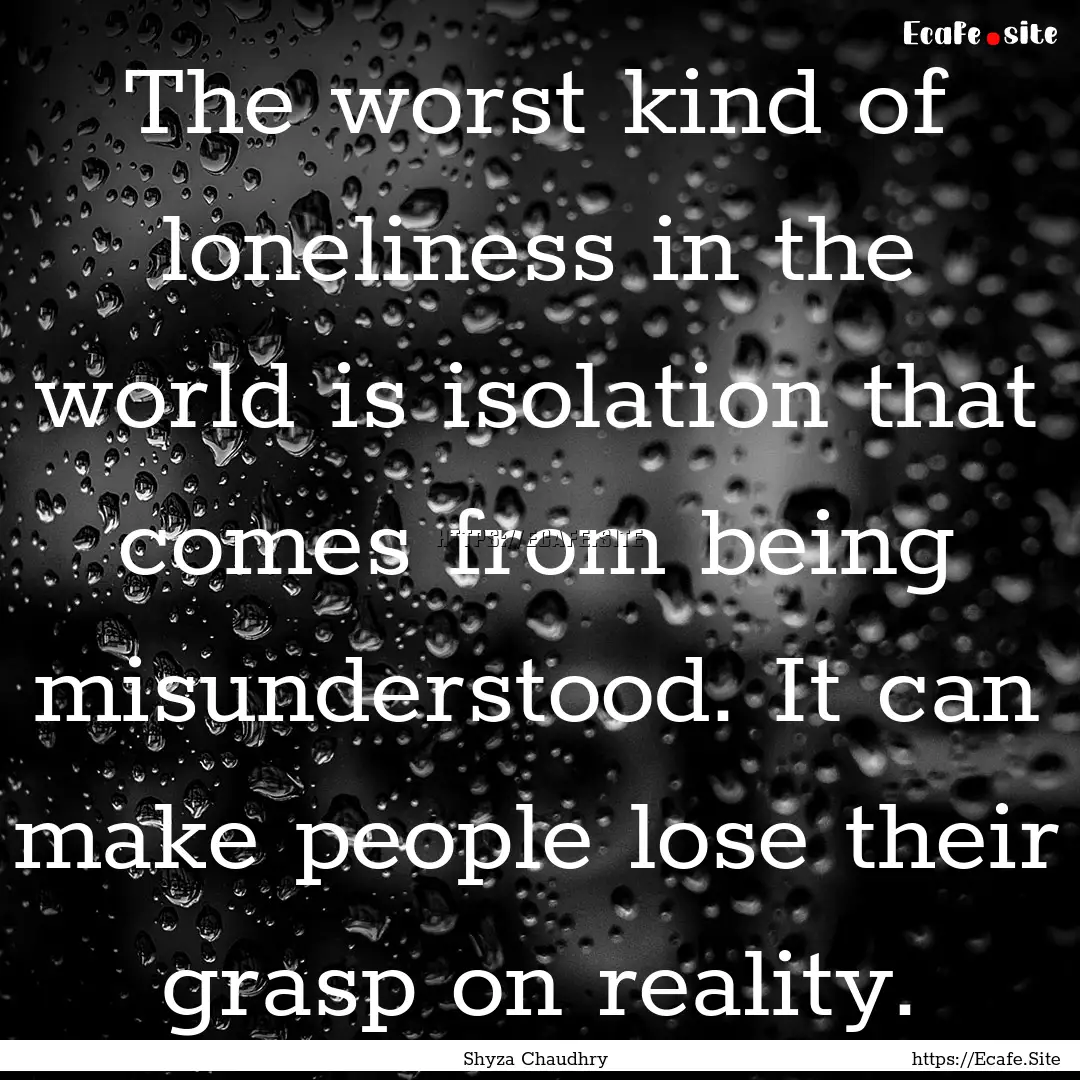 The worst kind of loneliness in the world.... : Quote by Shyza Chaudhry