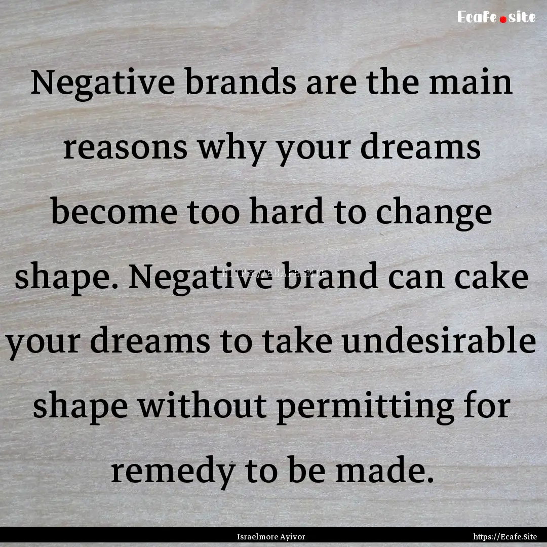 Negative brands are the main reasons why.... : Quote by Israelmore Ayivor