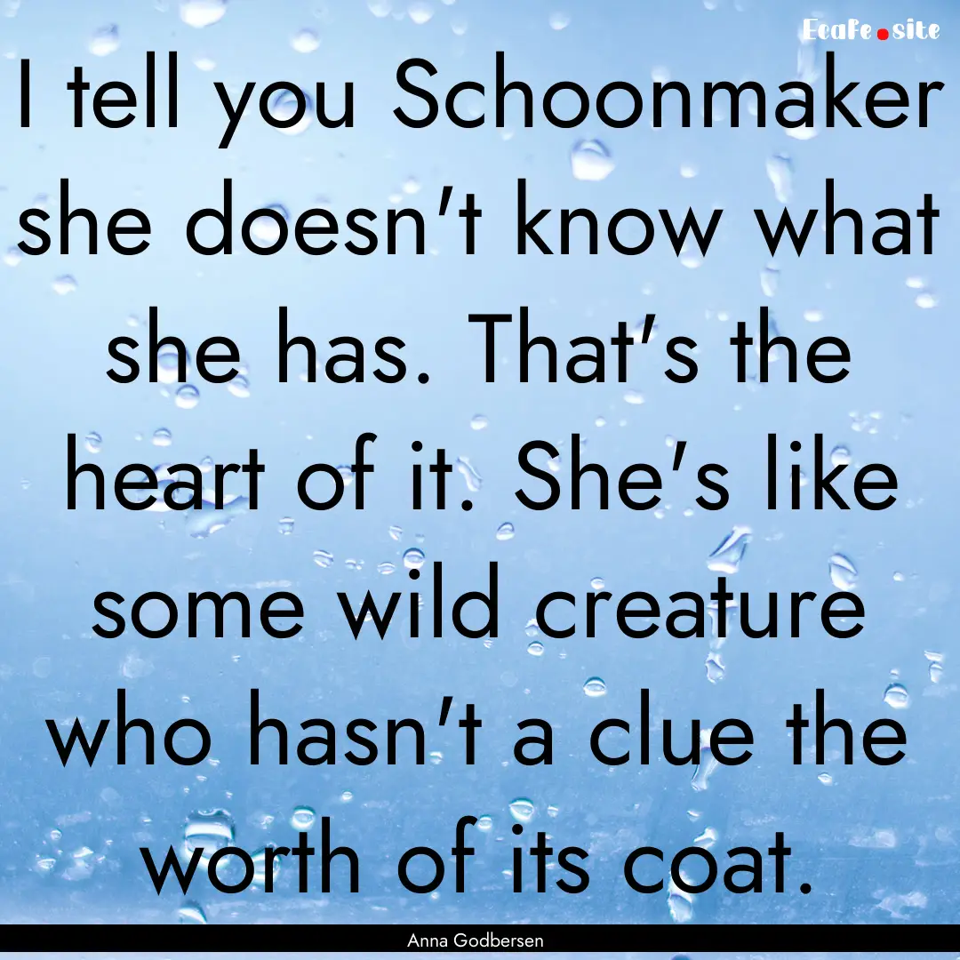 I tell you Schoonmaker she doesn't know what.... : Quote by Anna Godbersen