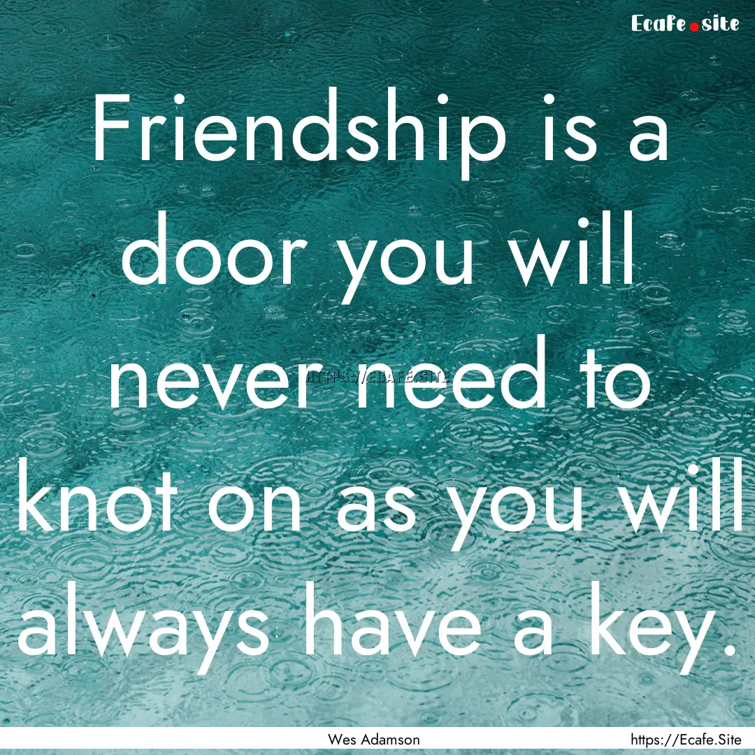 Friendship is a door you will never need.... : Quote by Wes Adamson