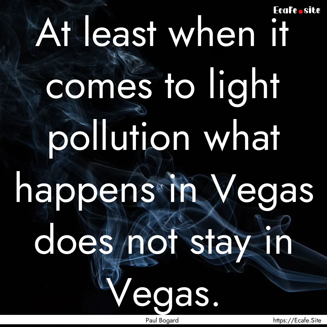 At least when it comes to light pollution.... : Quote by Paul Bogard