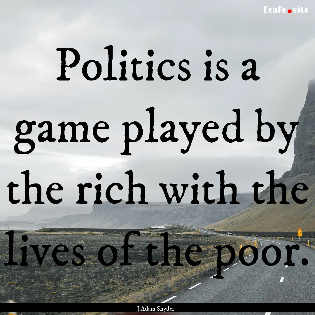 Politics is a game played by the rich with.... : Quote by J.Adam Snyder