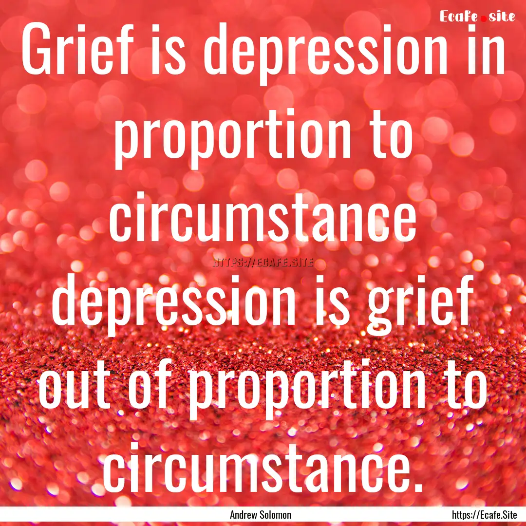 Grief is depression in proportion to circumstance.... : Quote by Andrew Solomon