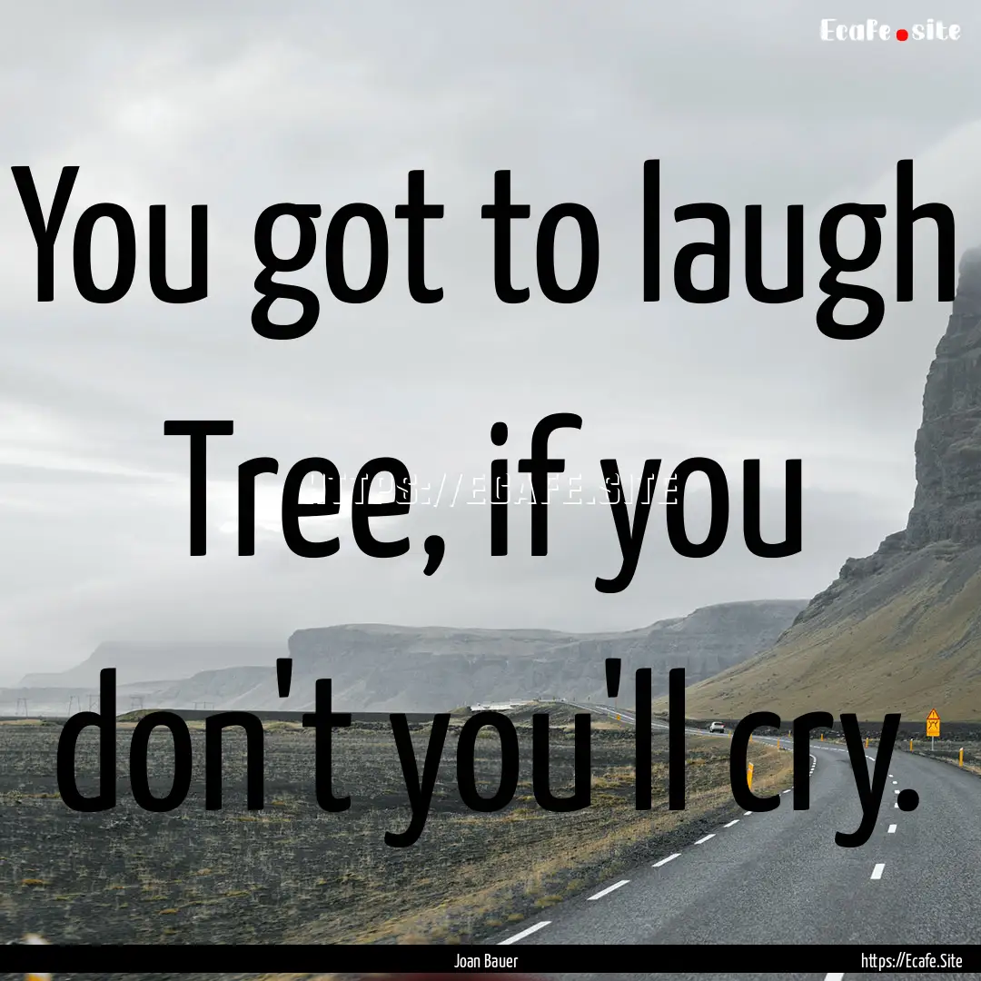 You got to laugh Tree, if you don't you'll.... : Quote by Joan Bauer