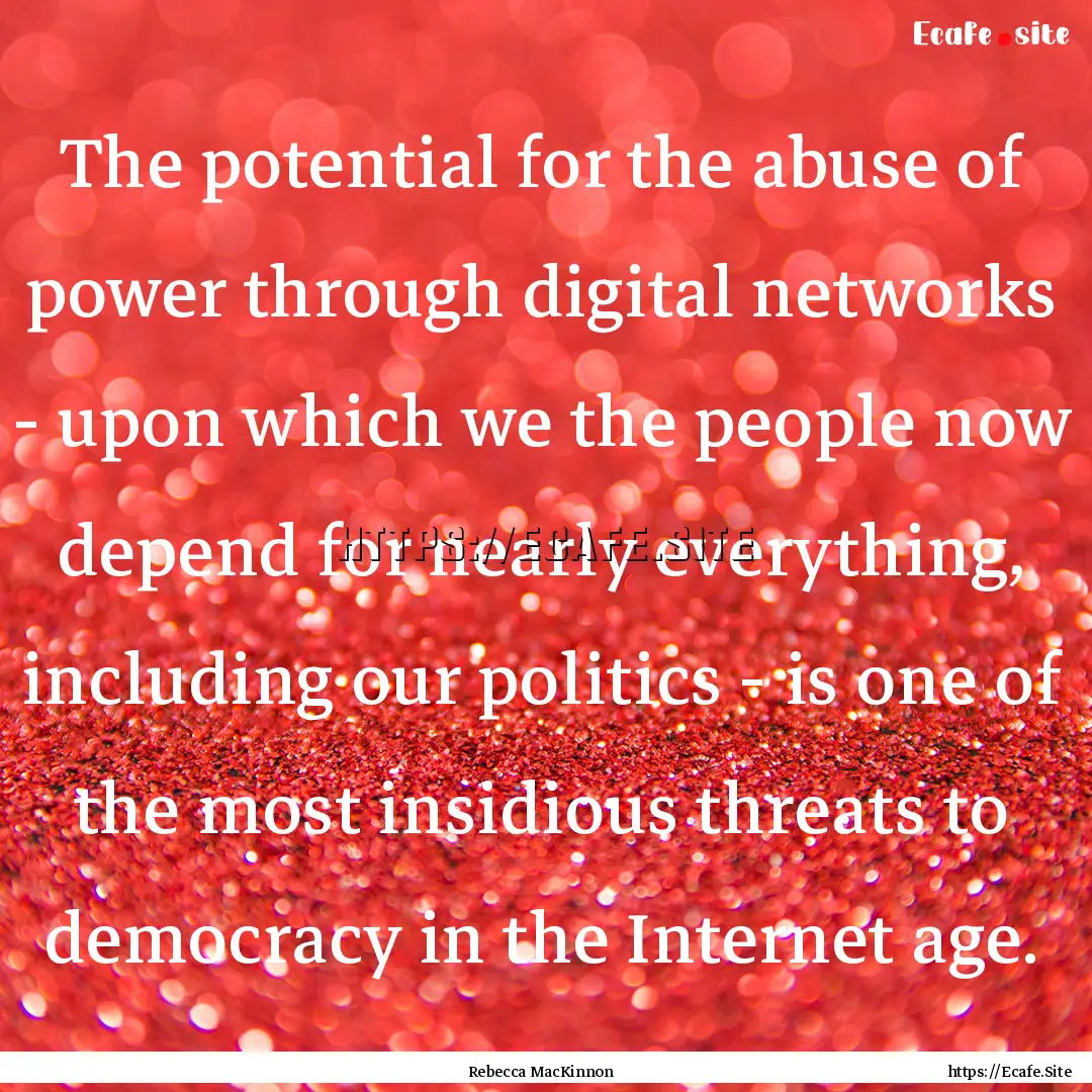 The potential for the abuse of power through.... : Quote by Rebecca MacKinnon