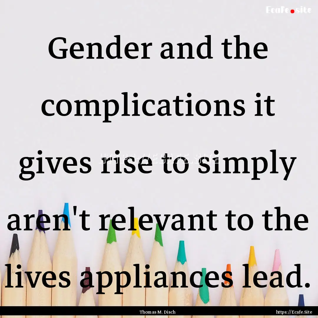 Gender and the complications it gives rise.... : Quote by Thomas M. Disch