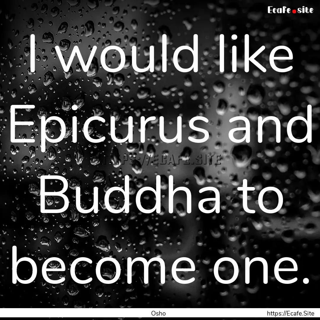 I would like Epicurus and Buddha to become.... : Quote by Osho