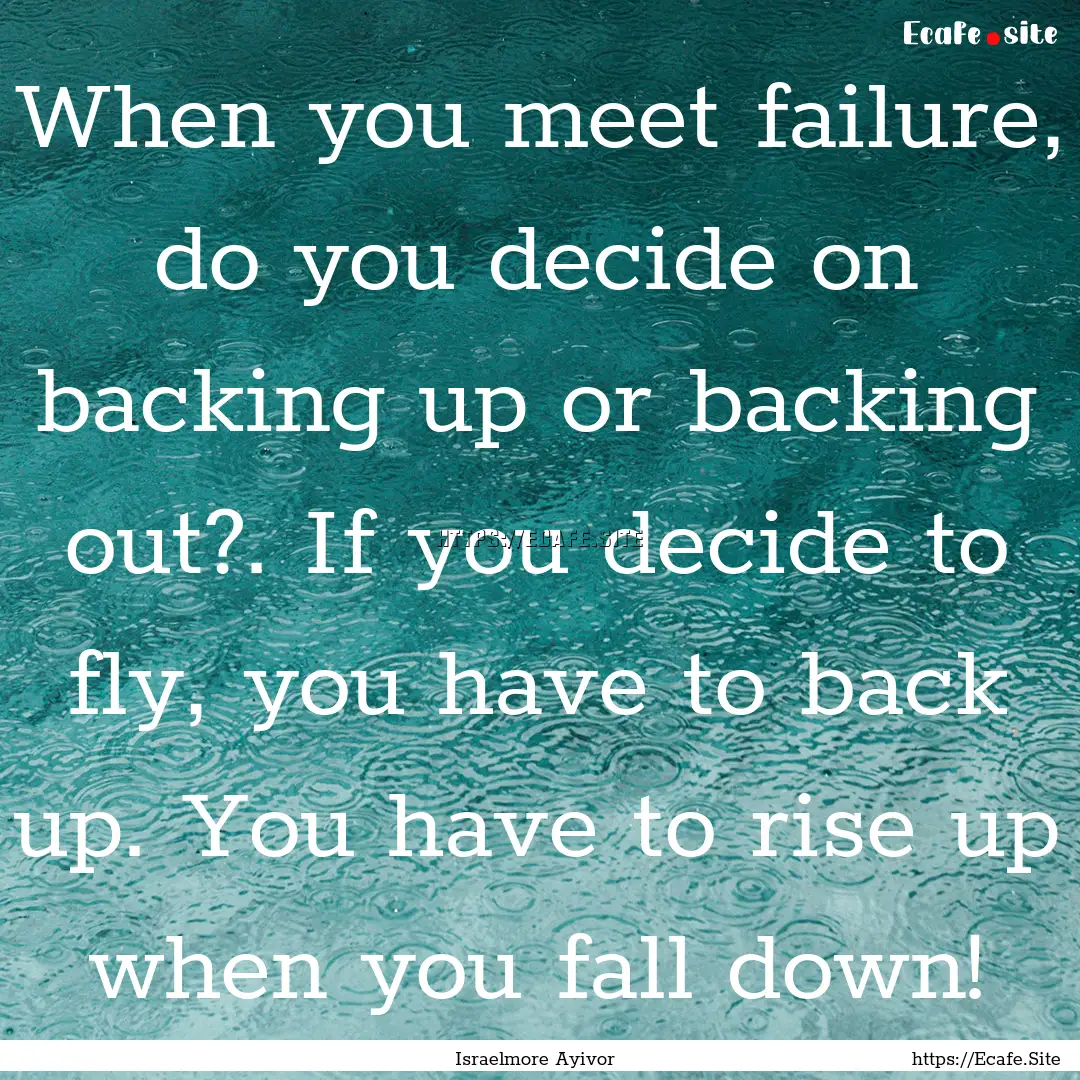 When you meet failure, do you decide on backing.... : Quote by Israelmore Ayivor