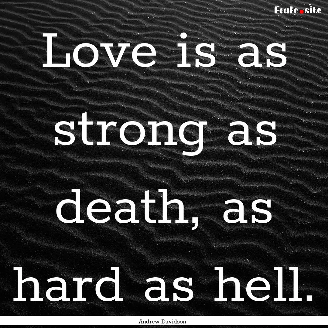 Love is as strong as death, as hard as hell..... : Quote by Andrew Davidson