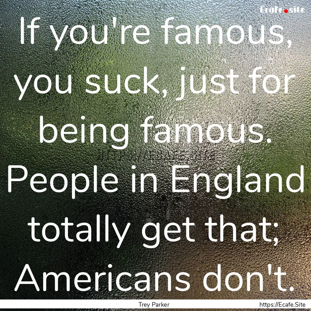 If you're famous, you suck, just for being.... : Quote by Trey Parker