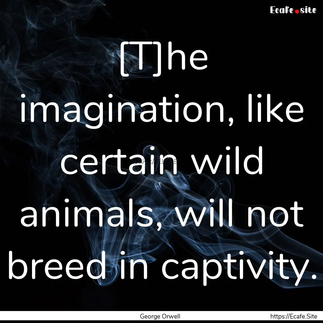 [T]he imagination, like certain wild animals,.... : Quote by George Orwell