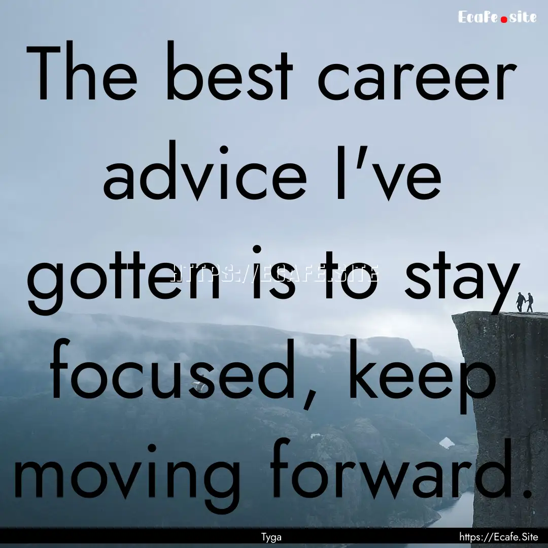 The best career advice I've gotten is to.... : Quote by Tyga