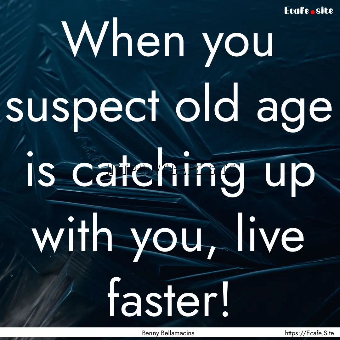 When you suspect old age is catching up with.... : Quote by Benny Bellamacina