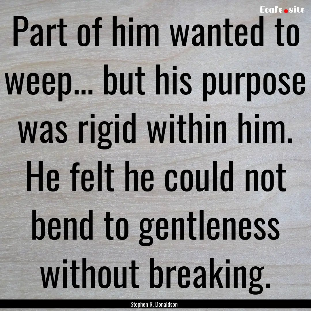 Part of him wanted to weep... but his purpose.... : Quote by Stephen R. Donaldson