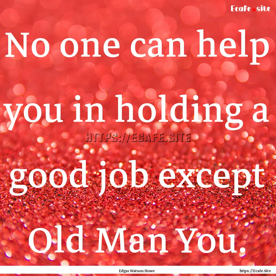 No one can help you in holding a good job.... : Quote by Edgar Watson Howe