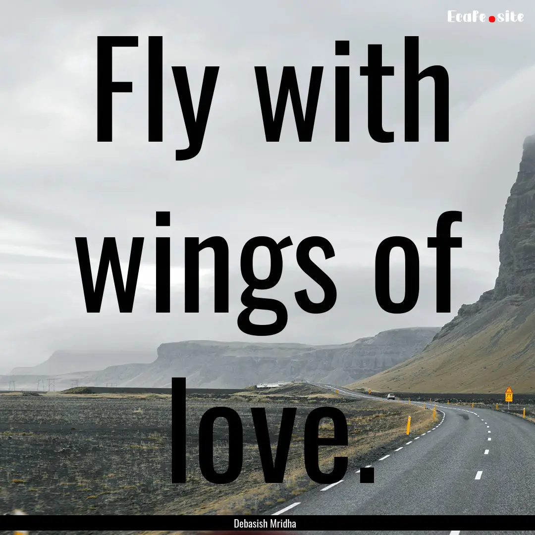 Fly with wings of love. : Quote by Debasish Mridha