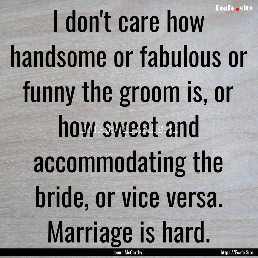 I don't care how handsome or fabulous or.... : Quote by Jenna McCarthy