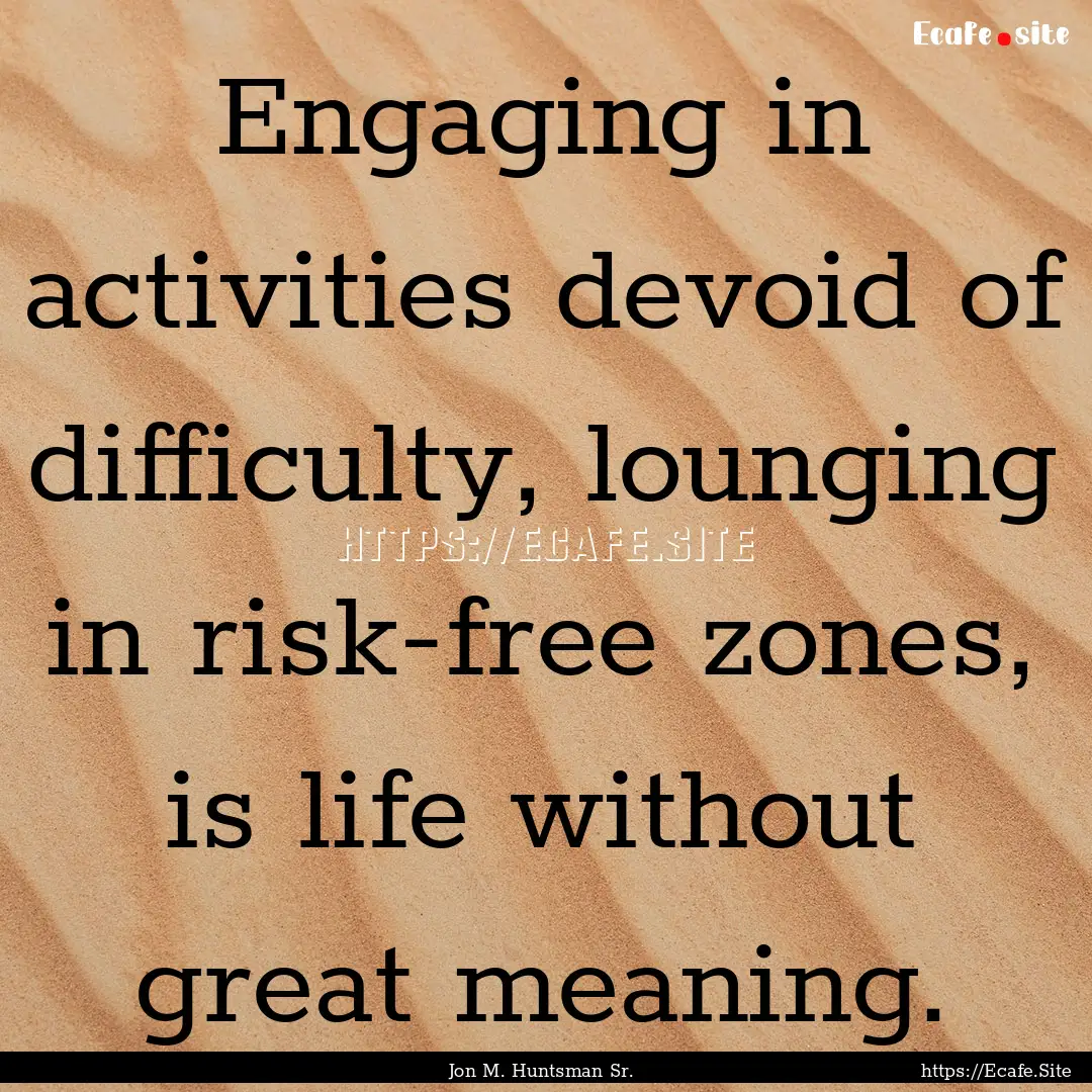 Engaging in activities devoid of difficulty,.... : Quote by Jon M. Huntsman Sr.