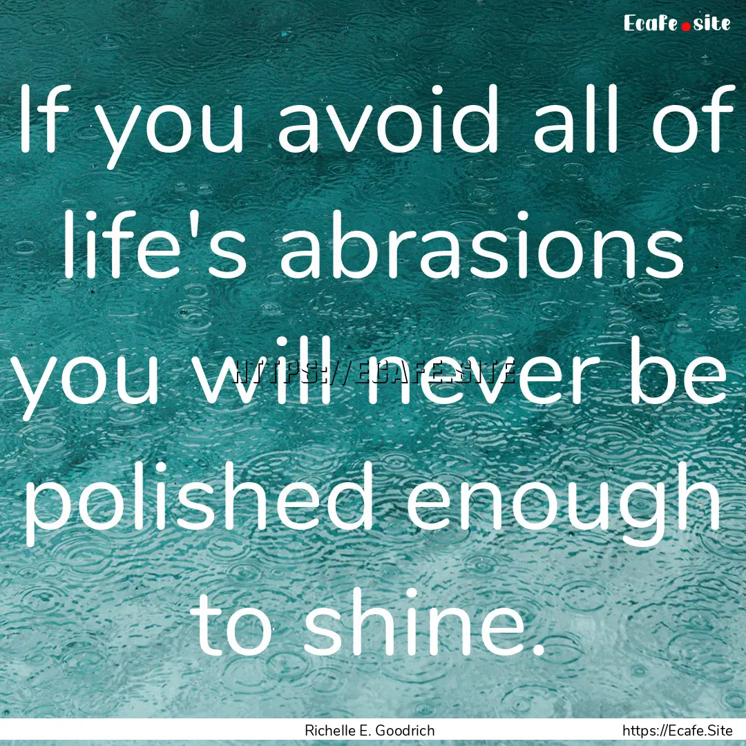 If you avoid all of life's abrasions you.... : Quote by Richelle E. Goodrich