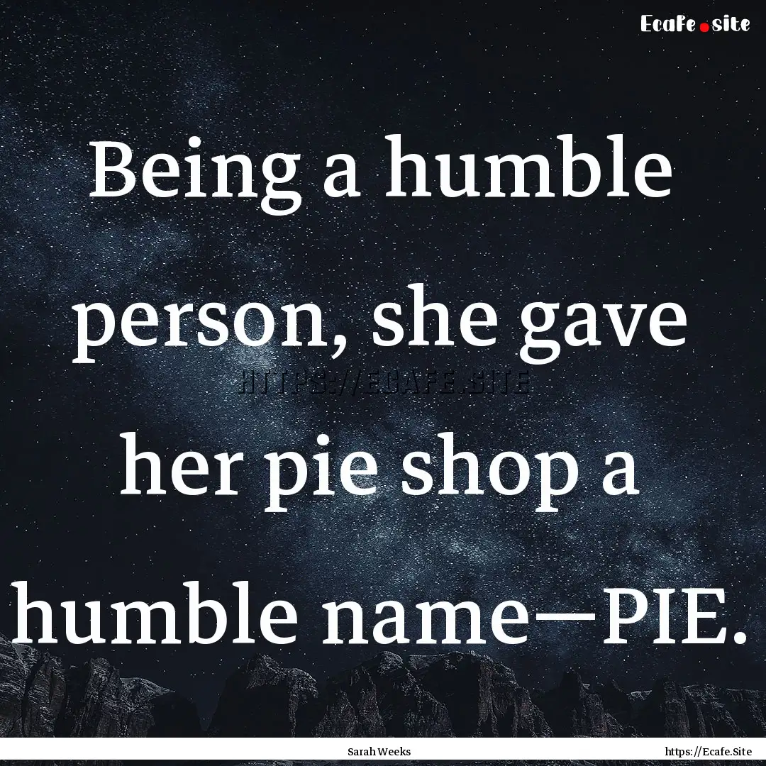 Being a humble person, she gave her pie shop.... : Quote by Sarah Weeks