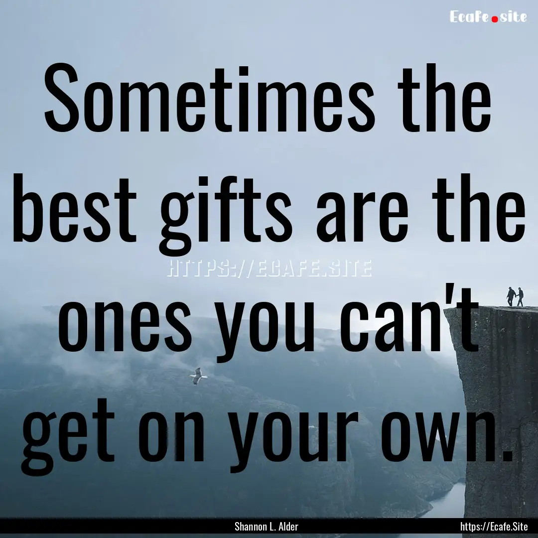 Sometimes the best gifts are the ones you.... : Quote by Shannon L. Alder