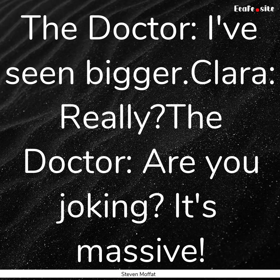 The Doctor: I've seen bigger.Clara: Really?The.... : Quote by Steven Moffat