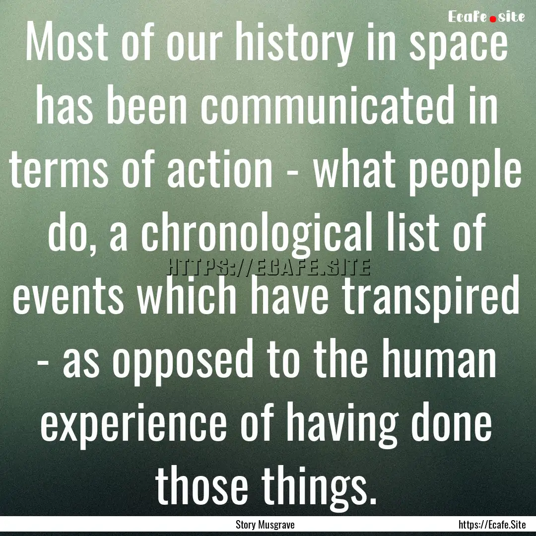 Most of our history in space has been communicated.... : Quote by Story Musgrave