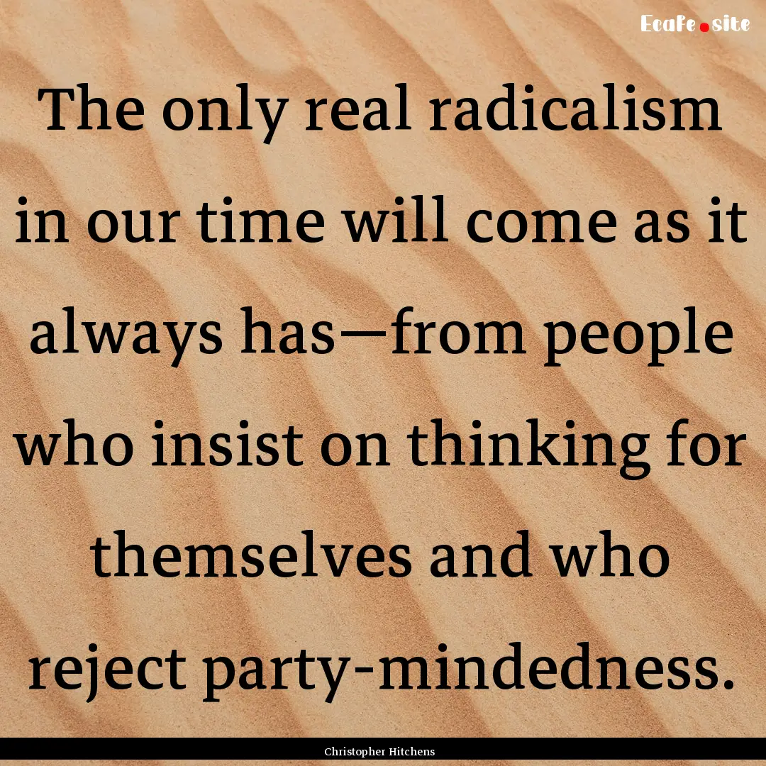 The only real radicalism in our time will.... : Quote by Christopher Hitchens