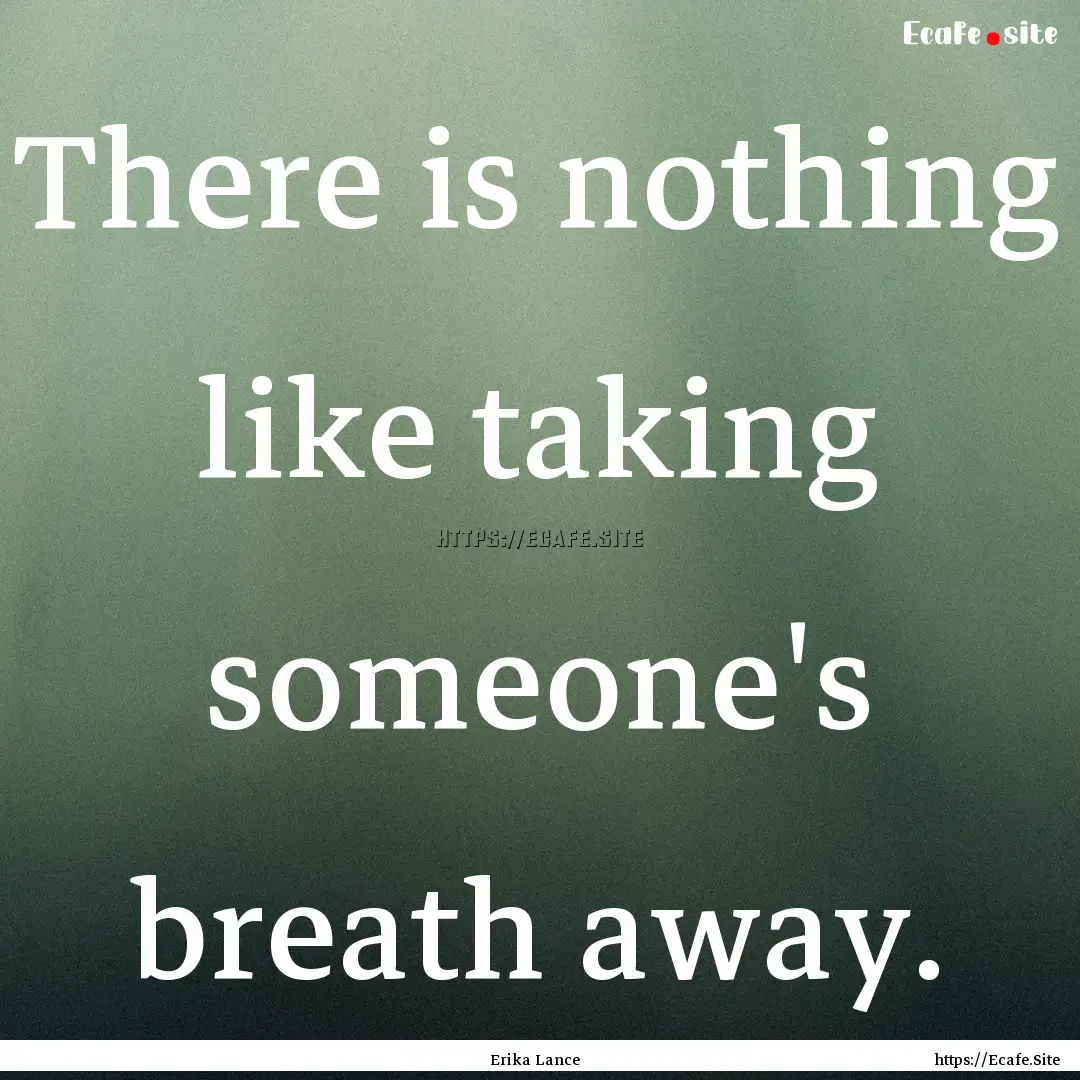 There is nothing like taking someone's breath.... : Quote by Erika Lance