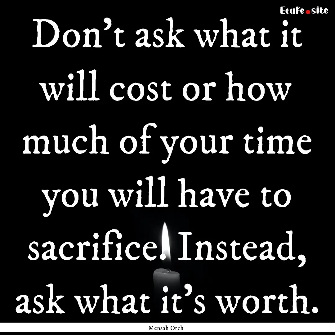 Don’t ask what it will cost or how much.... : Quote by Mensah Oteh